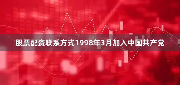 股票配资联系方式1998年3月加入中国共产党