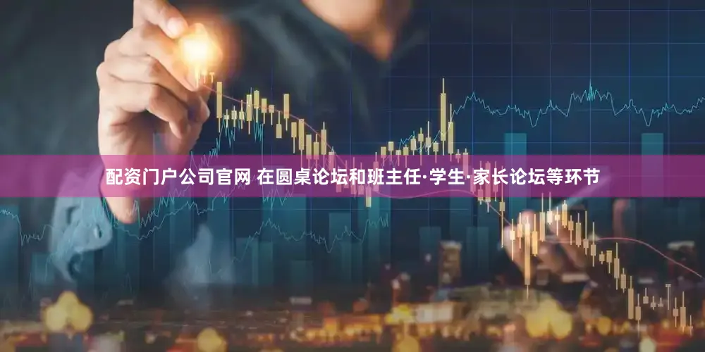 配资门户公司官网 在圆桌论坛和班主任·学生·家长论坛等环节