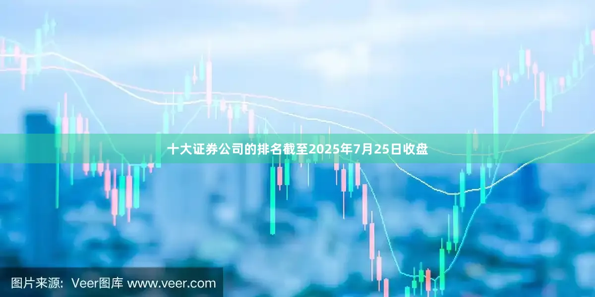 十大证券公司的排名截至2025年7月25日收盘