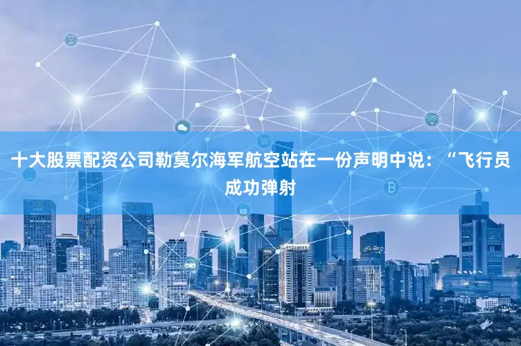 十大股票配资公司勒莫尔海军航空站在一份声明中说：“飞行员成功弹射