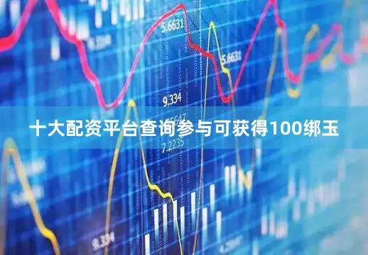 十大配资平台查询参与可获得100绑玉