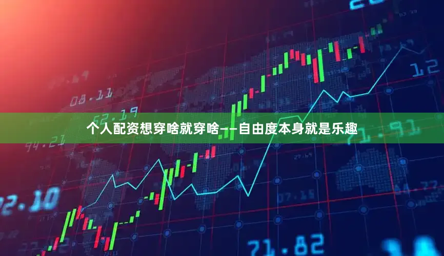 个人配资想穿啥就穿啥——自由度本身就是乐趣