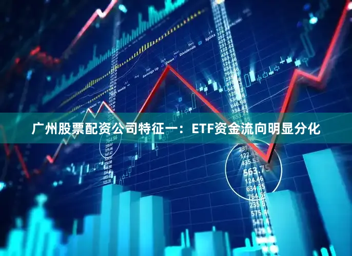 广州股票配资公司　　特征一：ETF资金流向明显分化