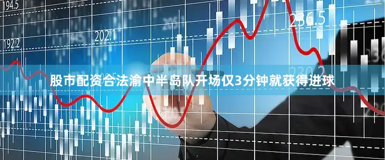 股市配资合法渝中半岛队开场仅3分钟就获得进球