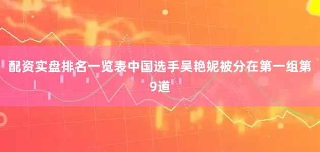 配资实盘排名一览表中国选手吴艳妮被分在第一组第9道